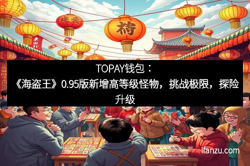 TOPAY钱包：《海盗王》0.95版新增高等级怪物，挑战极限，探险升级